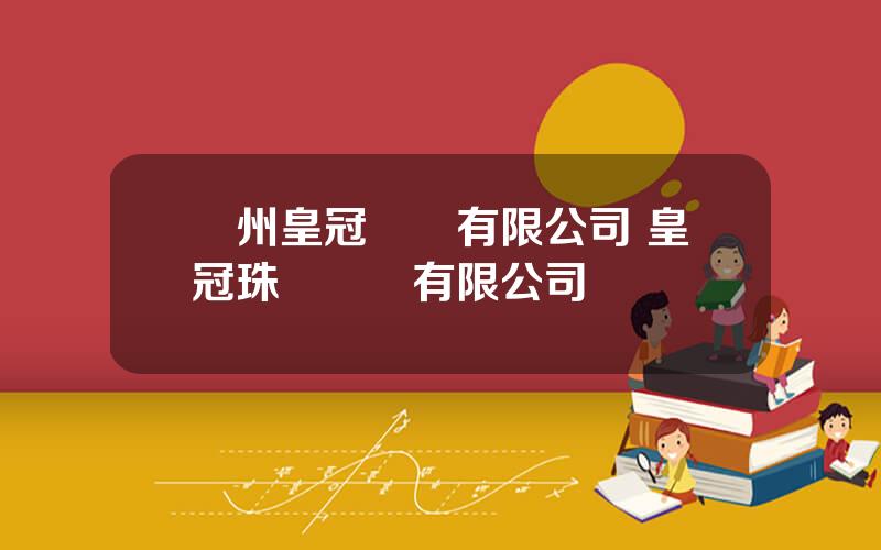 廣州皇冠實業有限公司 皇冠珠寶國際有限公司